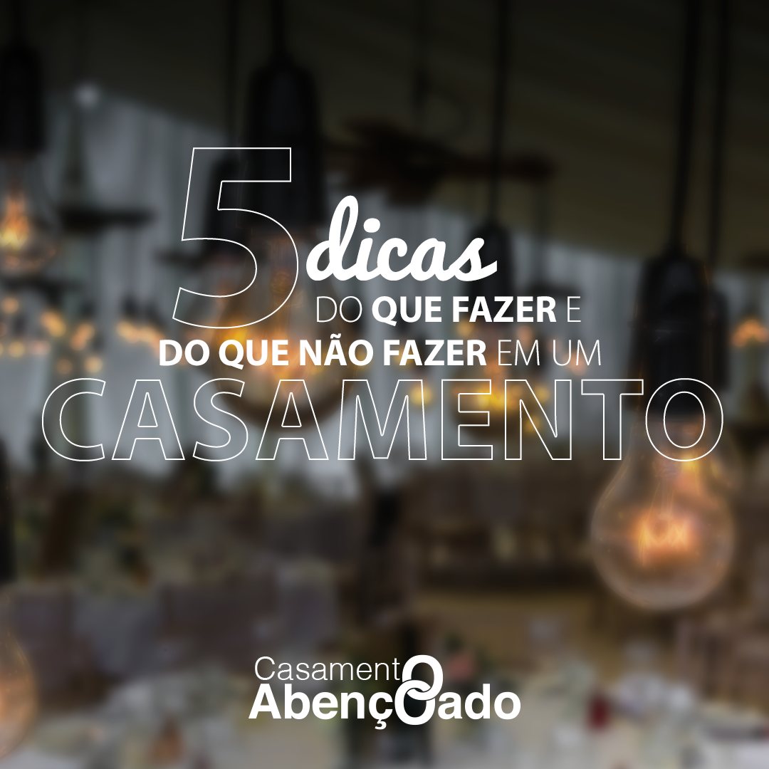 5 DICAS DO QUE FAZER (E DO QUE NÃO FAZER) EM UM CASAMENTO